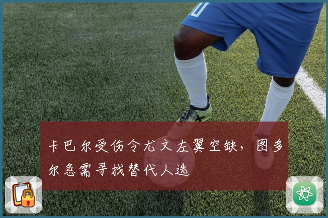 卡巴尔受伤令尤文左翼空缺,图多尔急需寻找替代人选