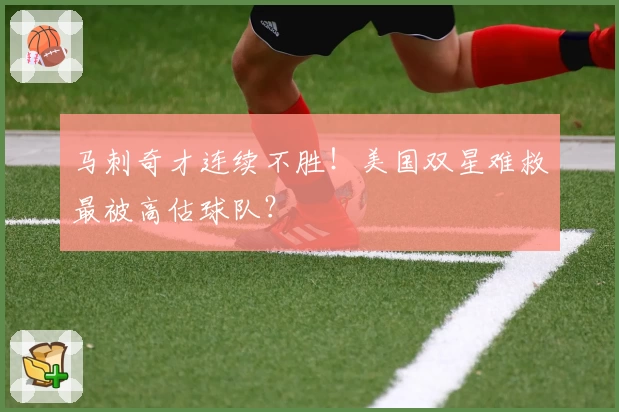 马刺奇才连续不胜！美国双星难救最被高估球队？