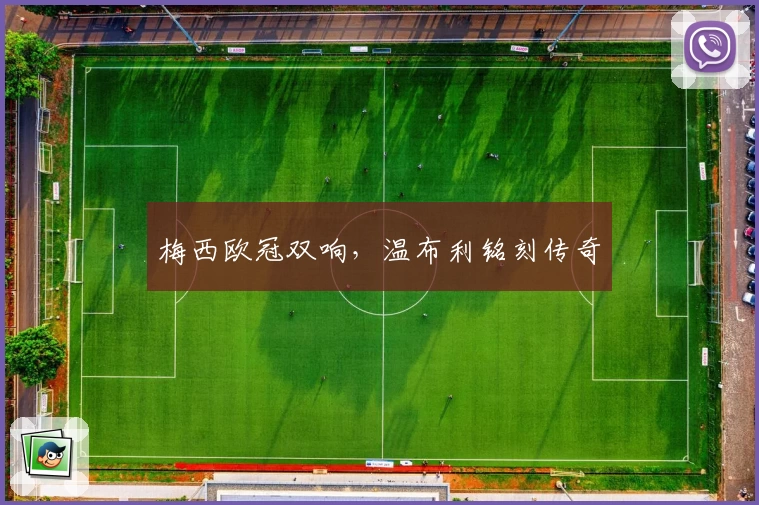 梅西欧冠双响，温布利铭刻传奇