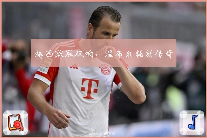梅西欧冠双响，温布利铭刻传奇