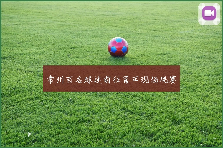 常州百名球迷前往莆田现场观赛
