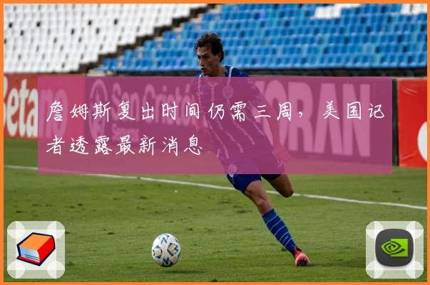 詹姆斯复出时间仍需三周，美国记者透露最新消息