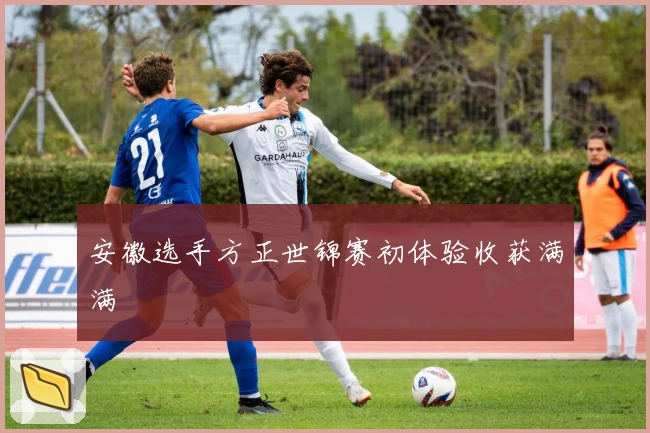 安徽选手方正世锦赛初体验收获满满