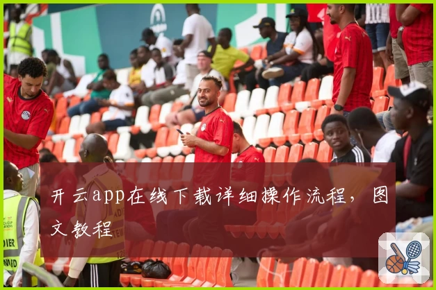 开云app在线下载详细操作流程，图文教程