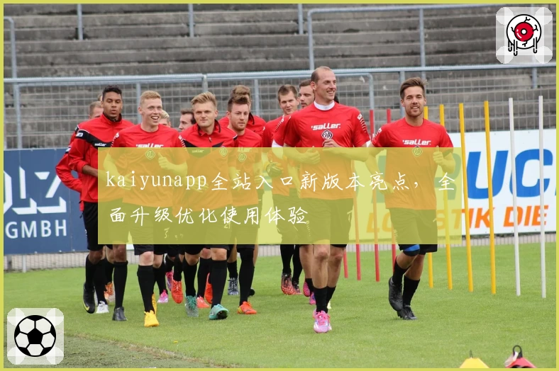 kaiyunapp全站入口新版本亮点，全面升级优化使用体验