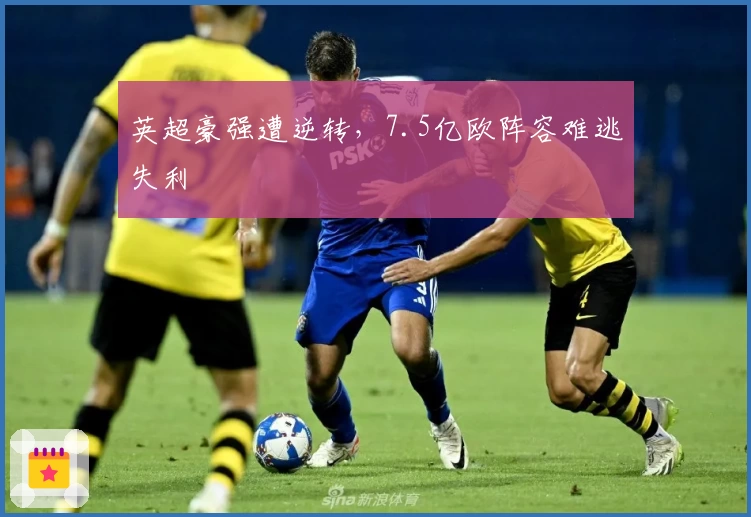 英超豪强遭逆转，7.5亿欧阵容难逃失利
