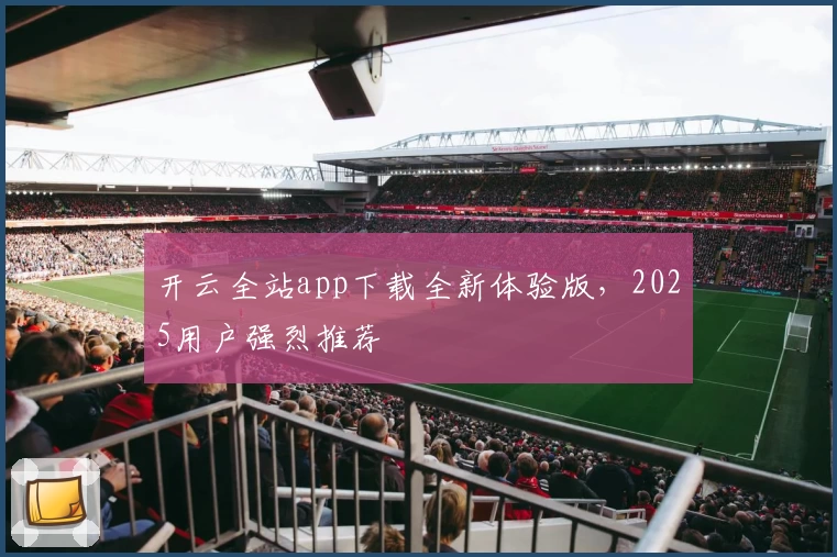 开云全站app下载全新体验版，2025用户强烈推荐