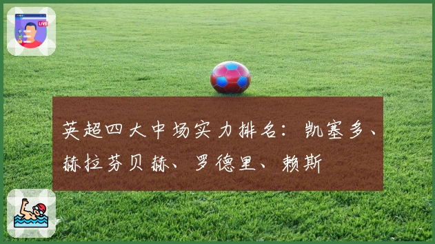 英超四大中场实力排名：凯塞多、赫拉芬贝赫、罗德里、赖斯