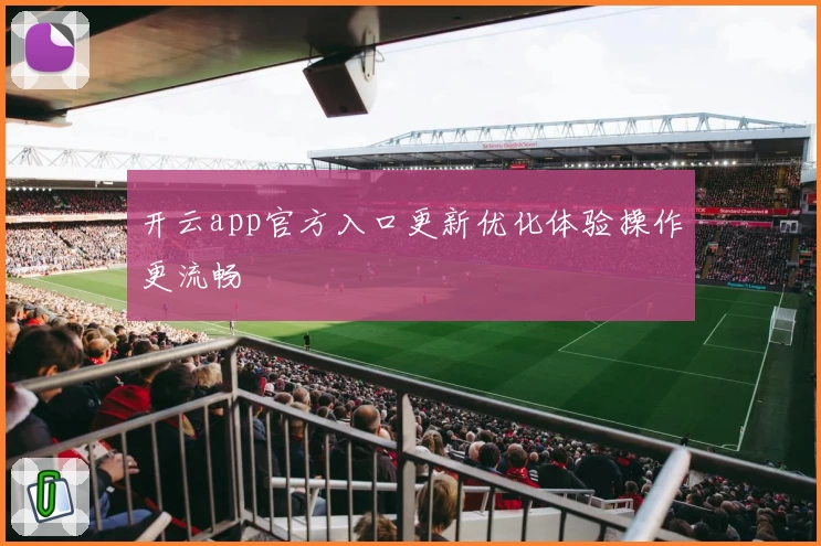 开云app官方入口更新优化体验操作更流畅