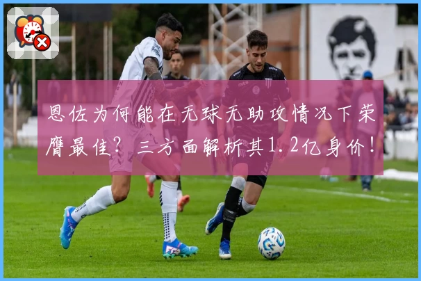 恩佐为何能在无球无助攻情况下荣膺最佳？三方面解析其1.2亿身价！