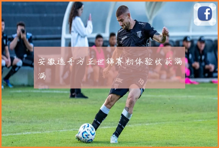 安徽选手方正世锦赛初体验收获满满