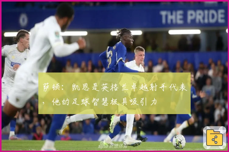 萨顿：凯恩是英格兰卓越射手代表，他的足球智慧极具吸引力