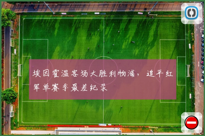 埃因霍温客场大胜利物浦，追平红军单赛季最差纪录