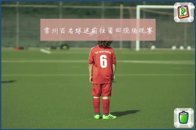 常州百名球迷前往莆田现场观赛