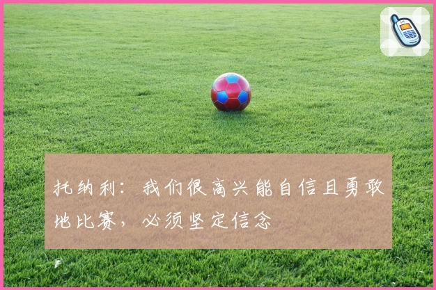 托纳利：我们很高兴能自信且勇敢地比赛，必须坚定信念