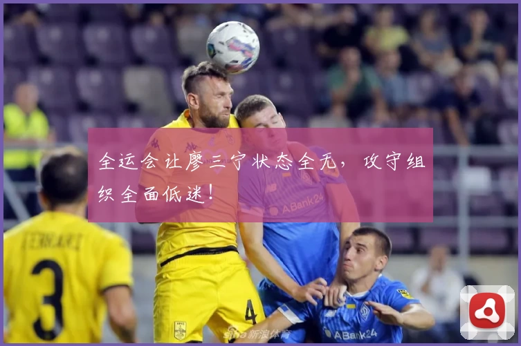 全运会让廖三宁状态全无，攻守组织全面低迷！