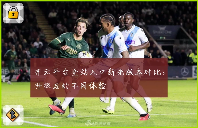 开云平台全站入口新老版本对比，升级后的不同体验