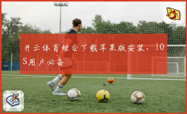 开云体育综合下载苹果版安装，iOS用户必备