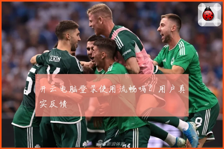 开云电脑登录使用流畅吗？用户真实反馈