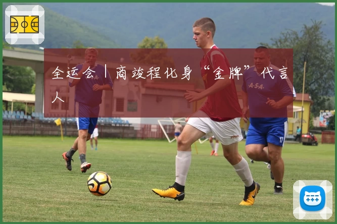 全运会｜商竣程化身“金牌”代言人