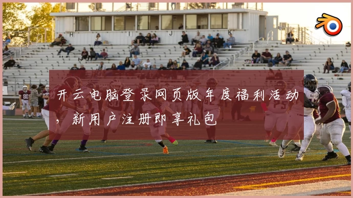 开云电脑登录网页版年度福利活动，新用户注册即享礼包
