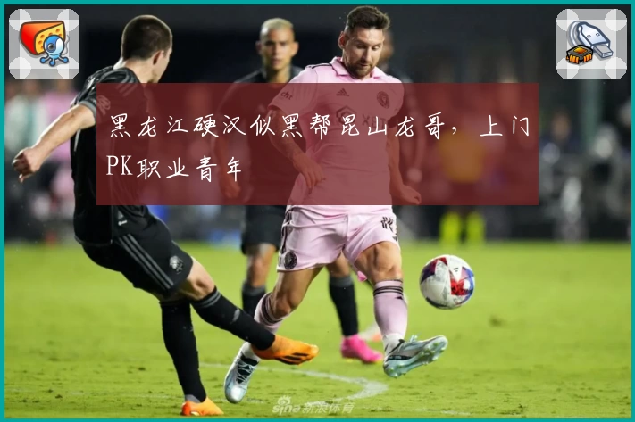 黑龙江硬汉似黑帮昆山龙哥，上门PK职业青年